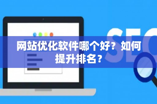 网站优化软件哪个好？如何提升排名？