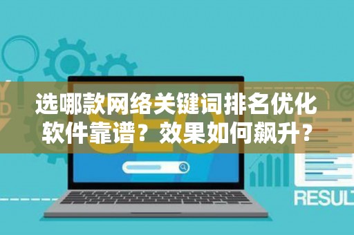 选哪款网络关键词排名优化软件靠谱？效果如何飙升？