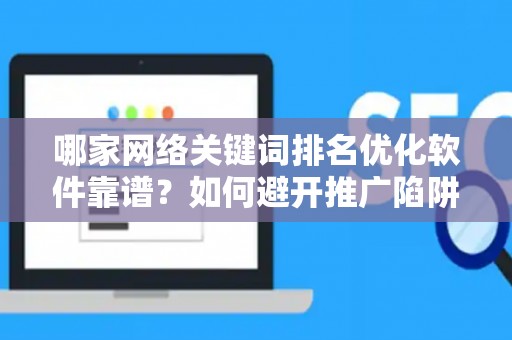 哪家网络关键词排名优化软件靠谱？如何避开推广陷阱妙招？